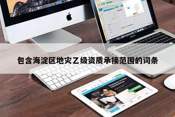 包含海淀區地災乙級資質承接范圍的詞條