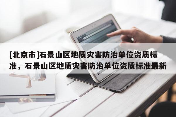 [北京市]石景山區地質災害防治單位資質標準，石景山區地質災害防治單位資質標準最新