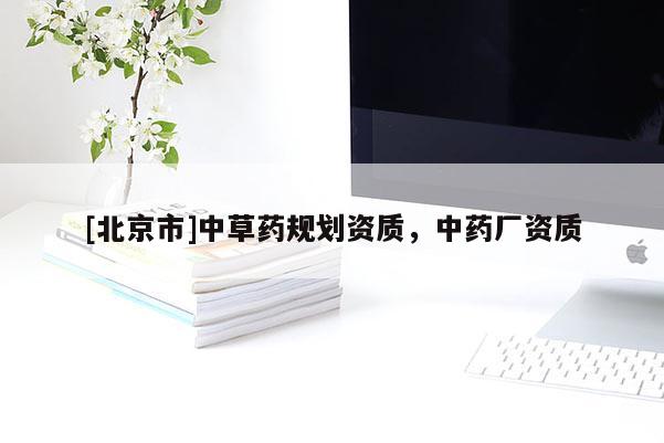 [北京市]中草藥規劃資質，中藥廠資質