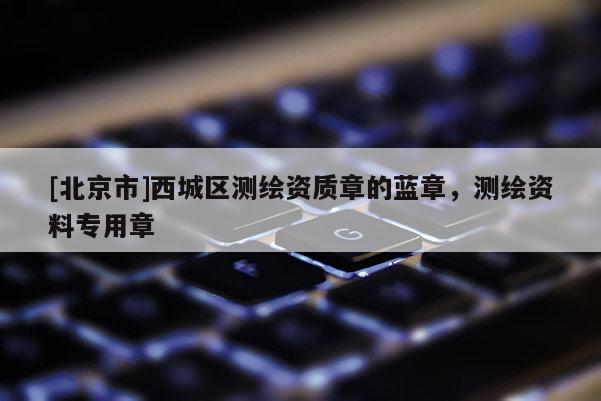 [北京市]西城區測繪資質章的藍章，測繪資料專用章