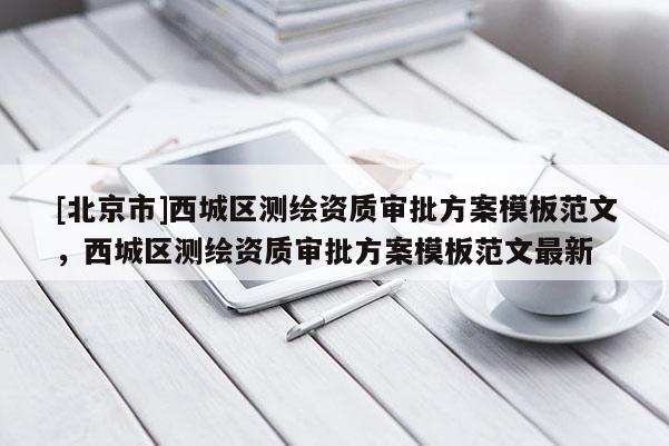 [北京市]西城區測繪資質審批方案模板范文，西城區測繪資質審批方案模板范文最新