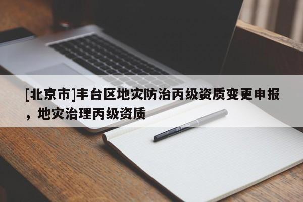 [北京市]豐臺區地災防治丙級資質變更申報，地災治理丙級資質