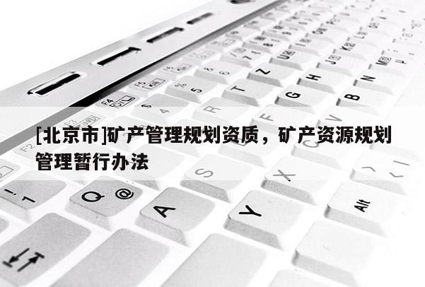 [北京市]礦產管理規劃資質，礦產資源規劃管理暫行辦法