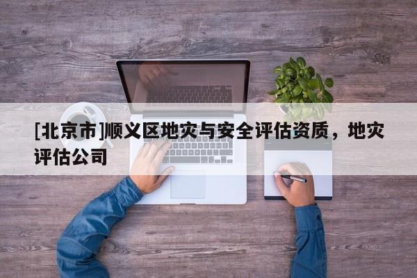 [北京市]順義區地災與安全評估資質，地災評估公司