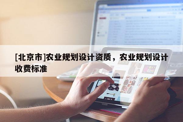 [北京市]農業規劃設計資質，農業規劃設計收費標準