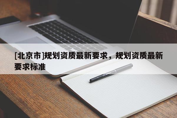 [北京市]規劃資質最新要求，規劃資質最新要求標準