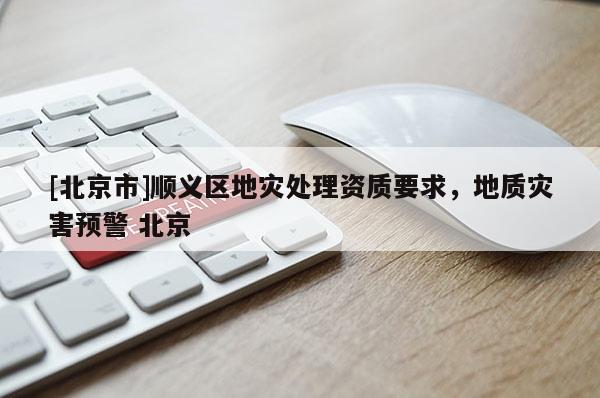 [北京市]順義區地災處理資質要求，地質災害預警 北京