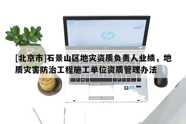 [北京市]石景山區地災資質負責人業績，地質災害防治工程施工單位資質管理辦法
