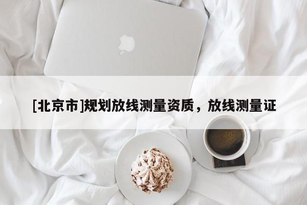 [北京市]規劃放線測量資質，放線測量證