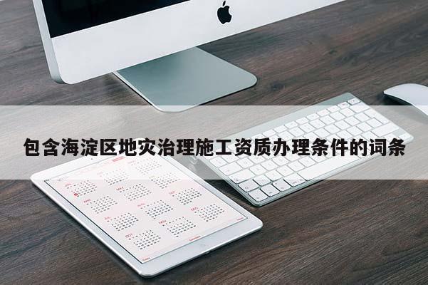 包含海淀區地災治理施工資質辦理條件的詞條