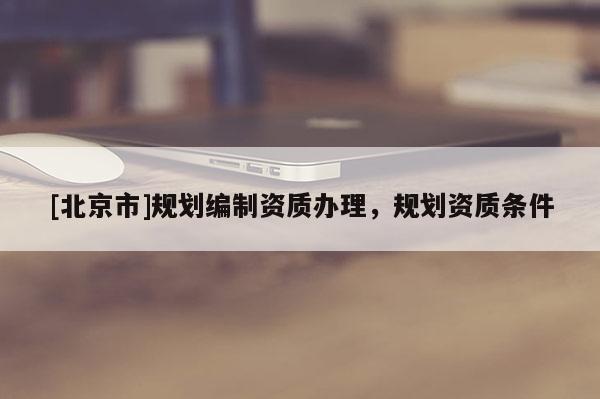 [北京市]規劃編制資質辦理，規劃資質條件