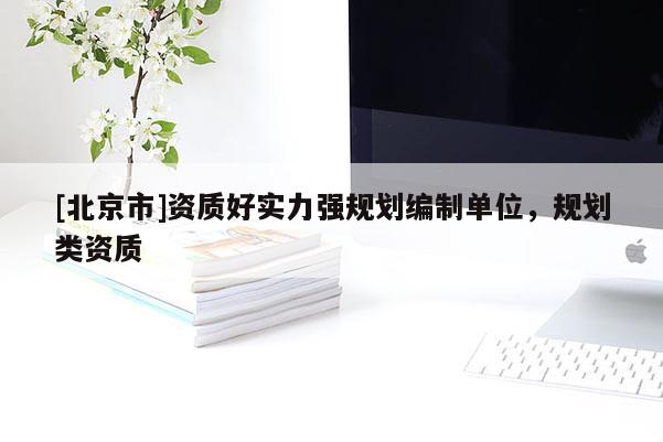 [北京市]資質好實力強規劃編制單位，規劃類資質