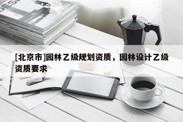 [北京市]園林乙級規劃資質，園林設計乙級資質要求