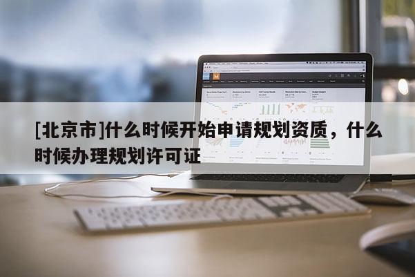 [北京市]什么時候開始申請規劃資質，什么時候辦理規劃許可證