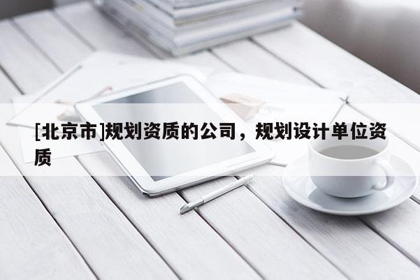 [北京市]規劃資質的公司，規劃設計單位資質
