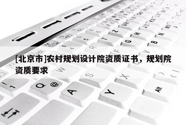 [北京市]農(nóng)村規(guī)劃設(shè)計(jì)院資質(zhì)證書，規(guī)劃院資質(zhì)要求