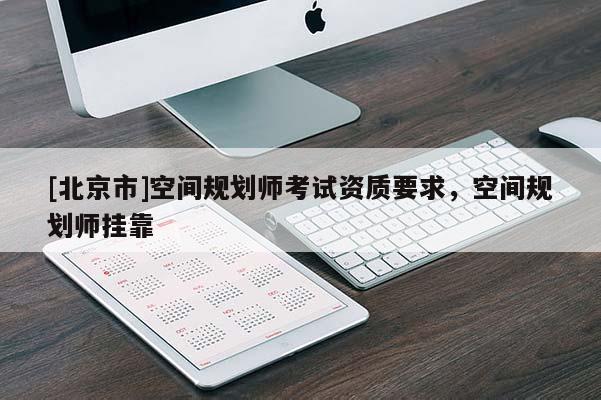 [北京市]空間規劃師考試資質要求，空間規劃師掛靠