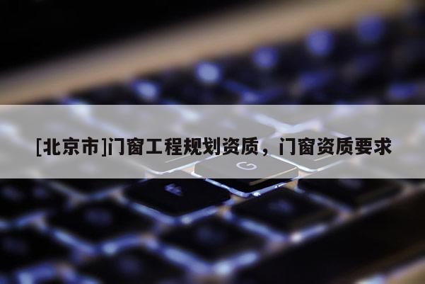 [北京市]門窗工程規劃資質，門窗資質要求
