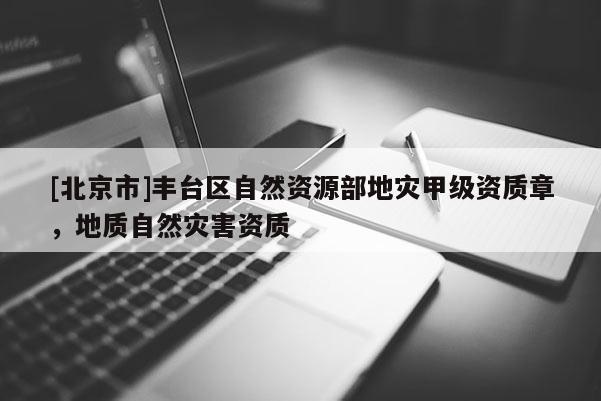 [北京市]豐臺區(qū)自然資源部地災甲級資質(zhì)章，地質(zhì)自然災害資質(zhì)