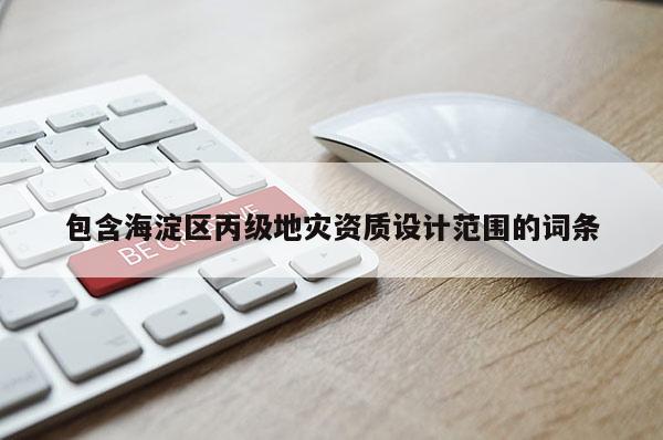 包含海淀區(qū)丙級地災(zāi)資質(zhì)設(shè)計范圍的詞條