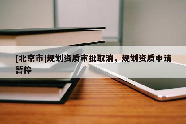 [北京市]規劃資質審批取消，規劃資質申請暫停