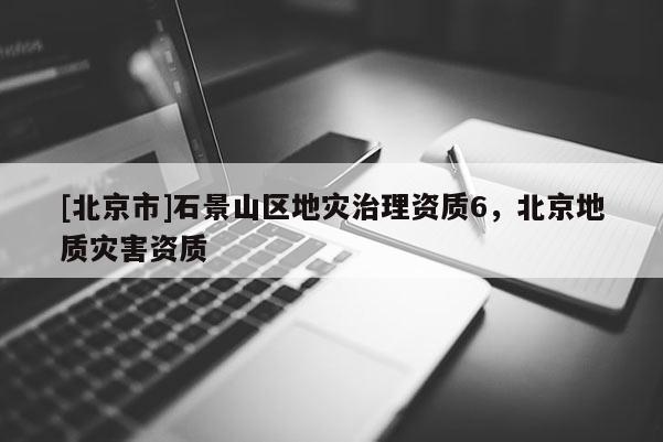 [北京市]石景山區地災治理資質6，北京地質災害資質