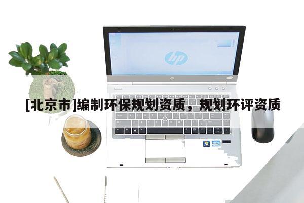 [北京市]編制環保規劃資質，規劃環評資質