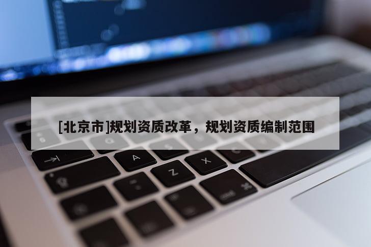 [北京市]規劃資質改革，規劃資質編制范圍