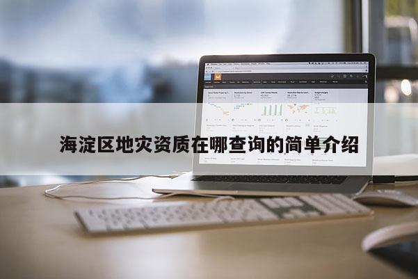 海淀區地災資質在哪查詢的簡單介紹