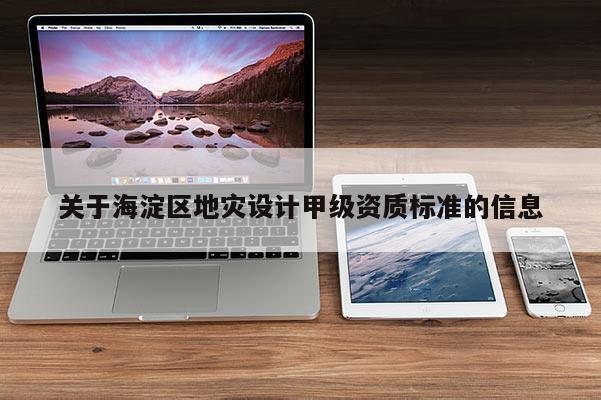 關于海淀區地災設計甲級資質標準的信息