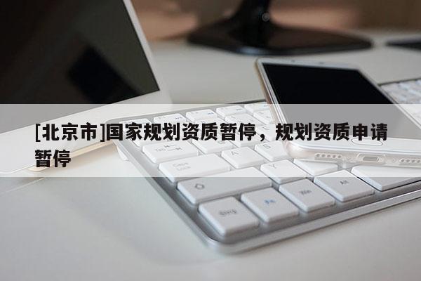 [北京市]國家規劃資質暫停，規劃資質申請暫停