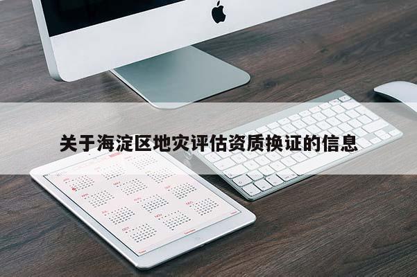 關于海淀區地災評估資質換證的信息