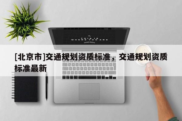 [北京市]交通規劃資質標準，交通規劃資質標準最新