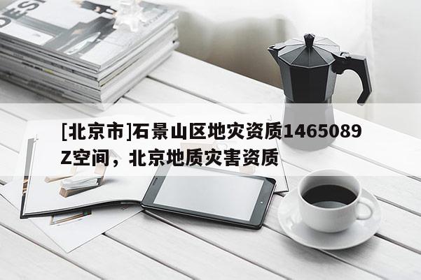 [北京市]石景山區地災資質1465089Z空間，北京地質災害資質