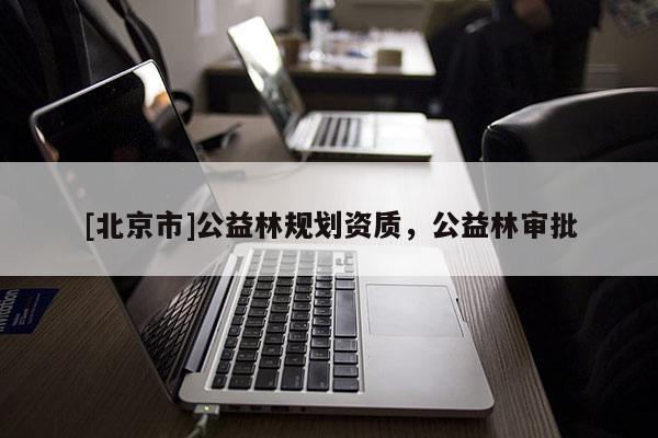 [北京市]公益林規(guī)劃資質(zhì)，公益林審批