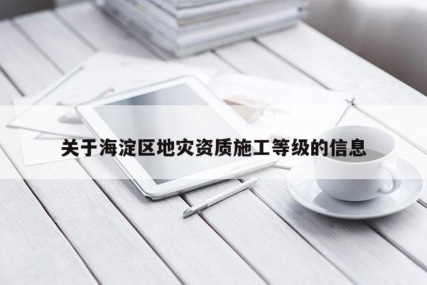 關于海淀區地災資質施工等級的信息