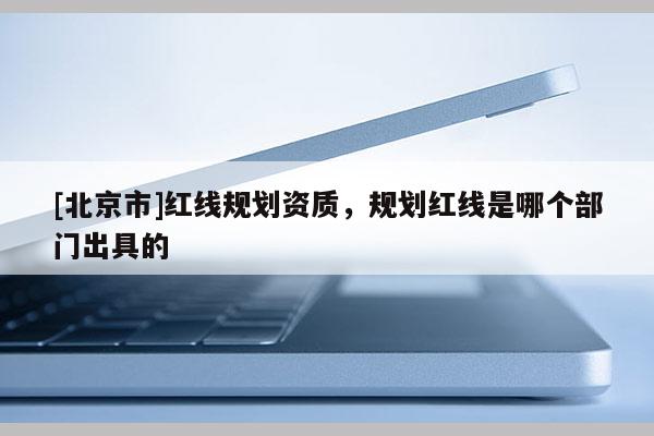 [北京市]紅線規劃資質，規劃紅線是哪個部門出具的