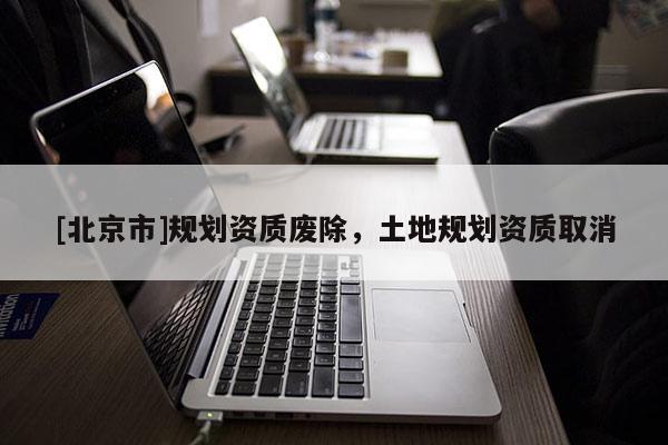 [北京市]規劃資質廢除，土地規劃資質取消