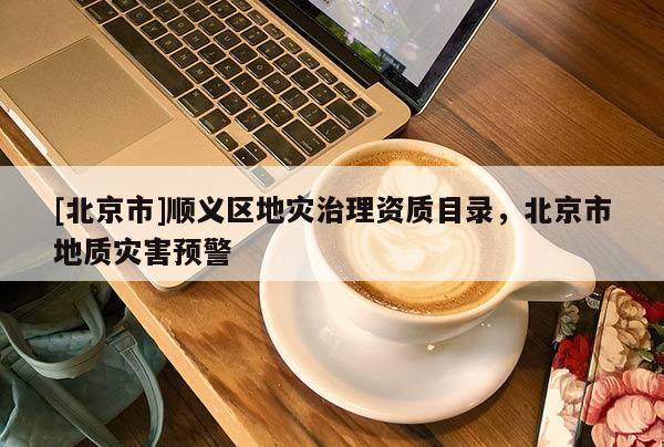 [北京市]順義區地災治理資質目錄，北京市地質災害預警