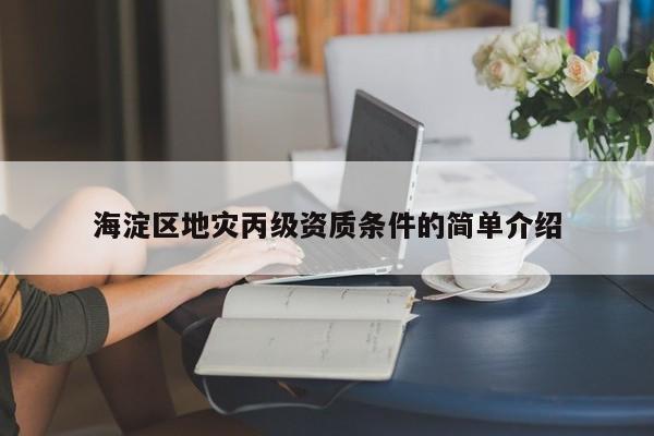 海淀區(qū)地災(zāi)丙級(jí)資質(zhì)條件的簡(jiǎn)單介紹