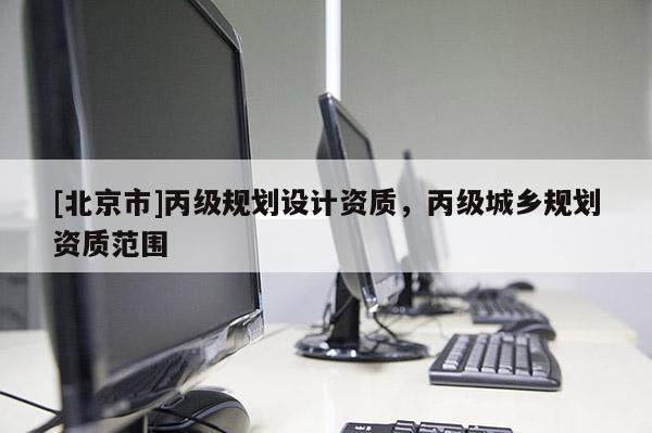 [北京市]丙級規劃設計資質，丙級城鄉規劃資質范圍