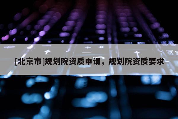 [北京市]規劃院資質申請，規劃院資質要求