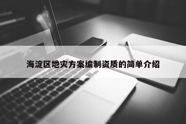 海淀區(qū)地災(zāi)方案編制資質(zhì)的簡單介紹