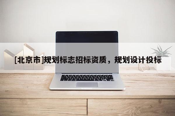 [北京市]規劃標志招標資質，規劃設計投標