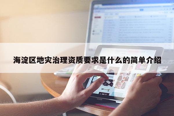 海淀區(qū)地災(zāi)治理資質(zhì)要求是什么的簡單介紹