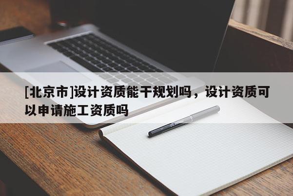 [北京市]設計資質能干規劃嗎，設計資質可以申請施工資質嗎