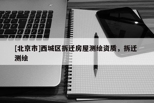 [北京市]西城區拆遷房屋測繪資質，拆遷 測繪