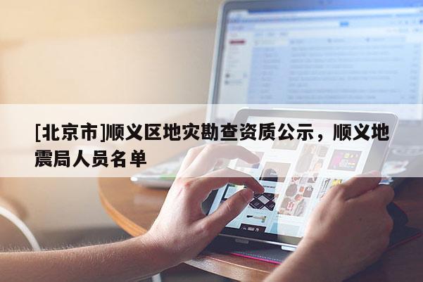 [北京市]順義區地災勘查資質公示，順義地震局人員名單
