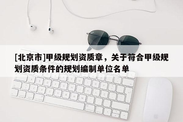 [北京市]甲級規劃資質章，關于符合甲級規劃資質條件的規劃編制單位名單