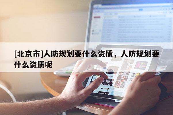 [北京市]人防規劃要什么資質，人防規劃要什么資質呢